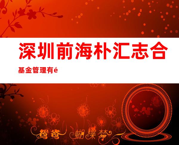 深圳前海朴汇志合基金管理有限公司长春分公司